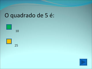 O quadrado de 5 é: 10 25 