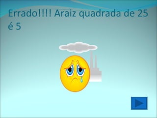 Errado!!!! Araiz quadrada de 25 é 5 