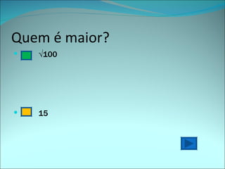 Quem é maior? √ 100 15  