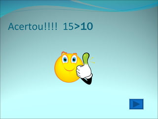 Acertou!!!!  15 >10 