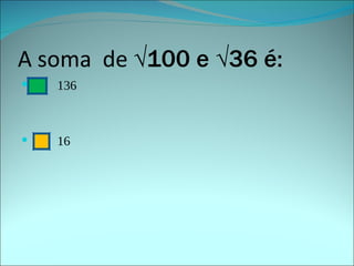 A soma  de  √100 e √36 é:   136 16 
