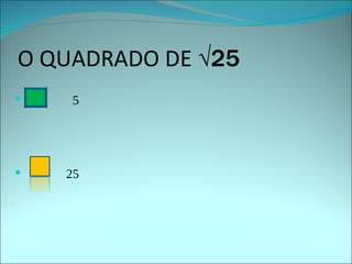 O QUADRADO DE  √25 5 25 