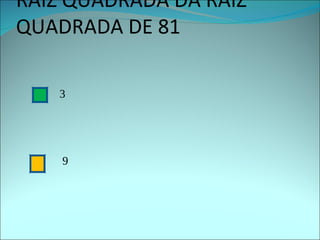 A  RAIZ QUADRADA DA RAIZ QUADRADA DE 81 3 9 