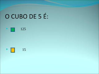 O CUBO DE 5 É: 125 15 