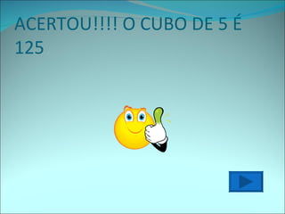 ACERTOU!!!! O CUBO DE 5 É 125 