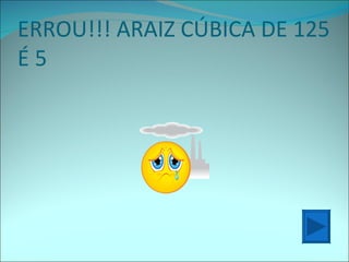ERROU!!! ARAIZ CÚBICA DE 125 É 5 