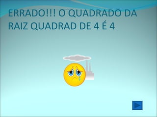 ERRADO!!! O QUADRADO DA RAIZ QUADRAD DE 4 É 4 