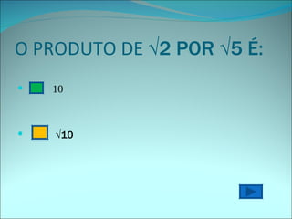 O PRODUTO DE  √2 POR √5 É: 10 √ 10 