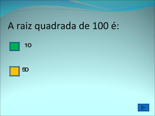 A raiz quadrada de 100 é: 10 50  