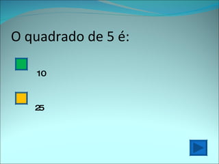O quadrado de 5 é: 10 25 