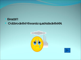 Errado!!! O dobro de 8 é 16 e a raiz quadrada de 8 é 64. 