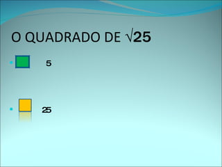 O QUADRADO DE  √25 5 25 