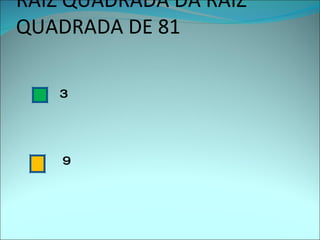 A  RAIZ QUADRADA DA RAIZ QUADRADA DE 81 3 9 