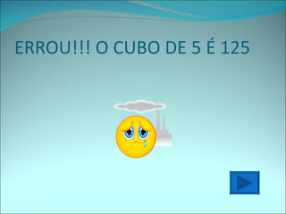ERROU!!! O CUBO DE 5 É 125 