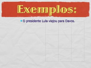 Exemplos:
   O presidente Lula viajou para Davos.
 