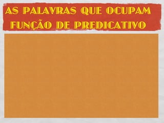 AS PALAVRAS QUE OCUPAM
 FUNÇÃO DE PREDICATIVO
 