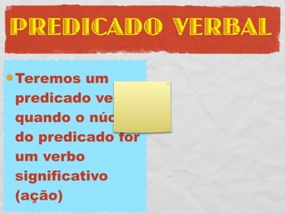 PREDICADO VERBAL
Teremos um
predicado verbal
quando o núcleo
do predicado for
um verbo
significativo
(ação)
 