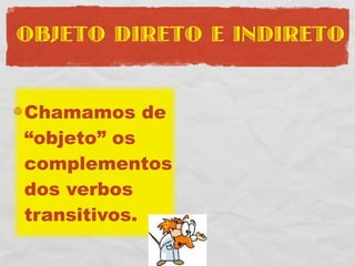 OBJETO DIRETO E INDIRETO


Chamamos de
“objeto” os
complementos
dos verbos
transitivos.
 