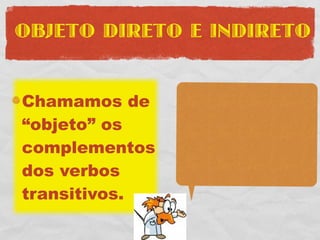 OBJETO DIRETO E INDIRETO


Chamamos de
“objeto” os
complementos
dos verbos
transitivos.
 