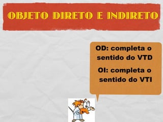 OBJETO DIRETO E INDIRETO


              OD: completa o
              sentido do VTD
              OI: completa o
              sentido do VTI
 