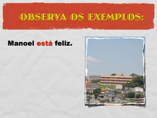 OBSERVA OS EXEMPLOS:

Manoel está feliz.
 