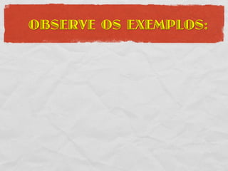 OBSERVE OS EXEMPLOS:
 