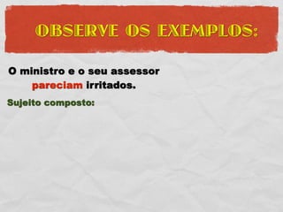 OBSERVE OS EXEMPLOS:

O ministro e o seu assessor
    pareciam irritados.
Sujeito composto:
 