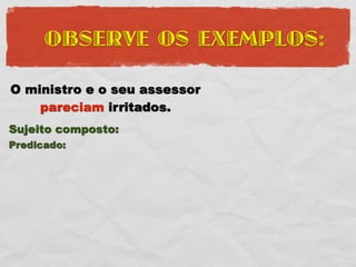 OBSERVE OS EXEMPLOS:

O ministro e o seu assessor
    pareciam irritados.
Sujeito composto:
Predicado:
 
