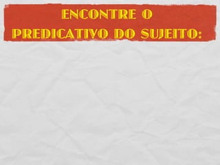 ENCONTRE O
PREDICATIVO DO SUJEITO:
 