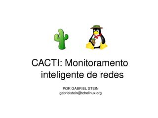 CACTI: Monitoramento 
     inteligente de redes
           POR GABRIEL STEIN 
         gabrielstein@tchelinux.org



                     
 