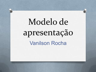 Modelo de
apresentação
 Vanilson Rocha
 