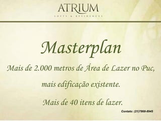 Masterplan
Mais de 2.000 metros de Área de Lazer no Puc,
          mais edificação existente.

          Mais de 40 itens de lazer.
                                       Contato: (21)7868-8945
 