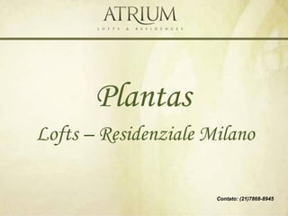 Plantas
Lofts – Residenziale Milano

                      Contato: (21)7868-8945
 