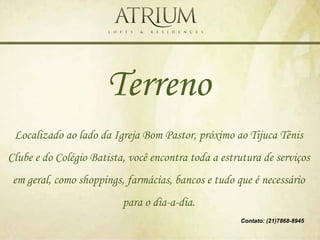Terreno
 Localizado ao lado da Igreja Bom Pastor, próximo ao Tijuca Tênis
Clube e do Colégio Batista, você encontra toda a estrutura de serviços
 em geral, como shoppings, farmácias, bancos e tudo que é necessário
                          para o dia-a-dia.
                                                      Contato: (21)7868-8945
 