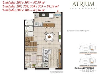 Unidades 206 e 303 – 87,59 m²
Unidades 207, 208, 304 e 305 – 84,14 m²
Unidades 209 e 306 – 83,36 m²




                                          Porcelanato na sala, cozinha e quartos




                                                      Contato: (21)7868-8945
 