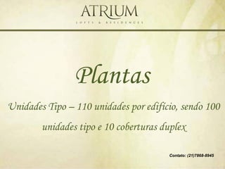 Plantas
Unidades Tipo – 110 unidades por edifício, sendo 100
        unidades tipo e 10 coberturas duplex

                                       Contato: (21)7868-8945
 