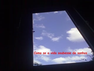 Como se a vida soubesse de sonhos
 