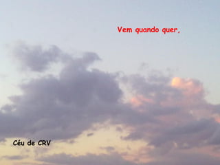 Vem quando quer,




Céu de CRV
 