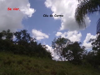 Se vier,
           Céu do Carmo
 