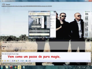 Vem como um passe de pura magia,
 