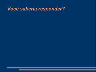 Você saberia responder? 