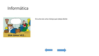 Informática
Era uma vez uma criança que estava donte
 