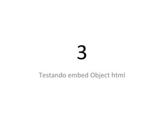 3
Testando embed Object html
 
