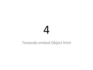 4
Testando embed Object html
 