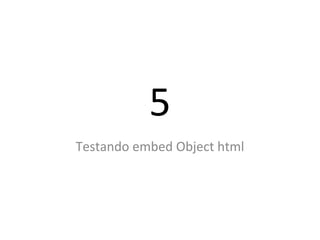 5
Testando embed Object html
 