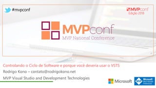 Edição 2018
#mvpconf
Rodrigo Kono – contato@rodrigokono.net
MVP Visual Studio and Development Technologies
Controlando o Ciclo de Software e porque você deveria usar o VSTS
 