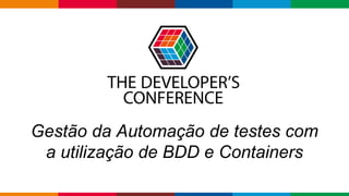 Globalcode – Open4education
Gestão da Automação de testes com
a utilização de BDD e Containers
 