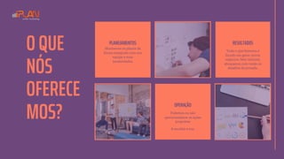 PLANEJAMENTOS
Montamos os planos de
forma integrada com sua
equipe e suas
necessidades.
RESULTADOS
Tudo o que fazemos é
focado em gerar novos
negocios. Sem mimimi,
abraçamos com vocês os
desafíos da jornada.
O QUE
NÓS
OFERECE
MOS?
OPERAÇÃO
Podemos ou não
operacionalizar as ações
propostas
A escolha é sua.
 