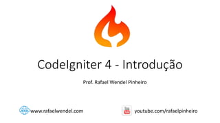 CodeIgniter 4 - Introdução
Prof. Rafael Wendel Pinheiro
www.rafaelwendel.com youtube.com/rafaelpinheiro
 