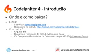 ➢ Onde e como baixar?
● Links:
○ Site oficial: www.codeigniter.com
○ Repositório no GitHub: https://github.com/codeigniter4/CodeIgniter4
● Como baixar?
○ Arquivo zip
○ Clonando o repositório do GitHub (Vídeo-aula futura)
○ Via Composer (Gerenciador de Dependências para PHP) (Vídeo-aula futura)
CodeIgniter 4 - Introdução
www.rafaelwendel.com youtube.com/rafaelpinheiro
 